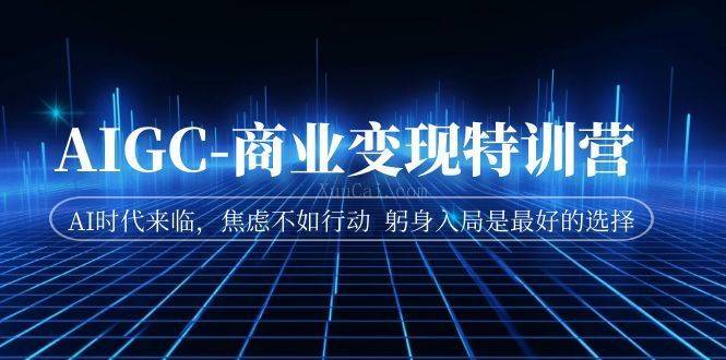 AIGC-商业变现特训营 AI时代来临,焦虑不如行动 躬身入局是最好的选择-续财库